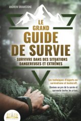 Le Grand Guide de Survie : Techniques d'Experts en Bushcraft et Survivalisme pour Maîtriser les Situations Dangereuses et les Crises