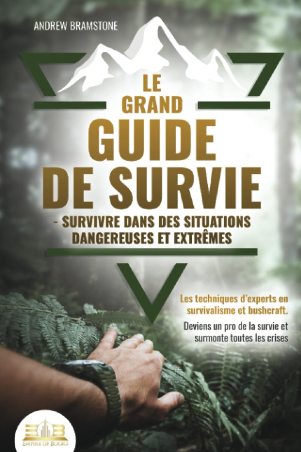 Le Grand Guide de Survie : Techniques d'Experts en Bushcraft et Survivalisme pour Maîtriser les Situations Dangereuses et les Crises