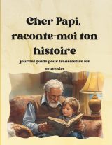 Cher Papi, raconte-moi ton histoire : Journal guidé pour transmettre tes souvenirs et léguer un héritage familial précieux