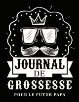 Journal de Grossesse pour Futur Papa : Carnet Guidé pour Suivre l'Attente et Préparer l'Arrivée de Bébé