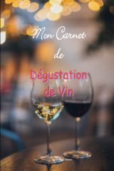 Mon Carnet de Dégustation de Vin : Le Cahier Indispensable pour les Amateurs Avisés