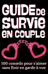 Guide de Survie en Couple : 100 Conseils pour Aimer Sans Finir en Garde à Vue