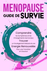 Ménopause Guide de Survie: Comprendre les symptômes, trouver un soulagement naturel et retrouver votre énergie