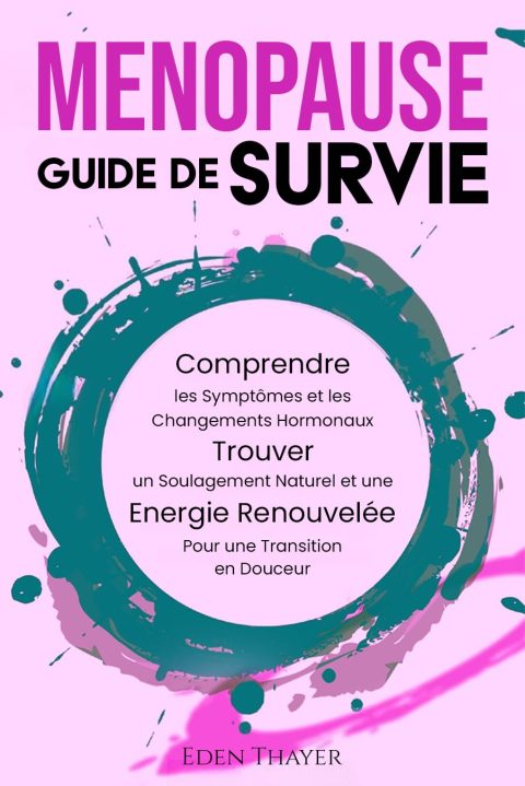 Ménopause Guide de Survie: Comprendre les symptômes, trouver un soulagement naturel et retrouver votre énergie