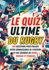 Le Quiz Ultime du Rugby : 500 Questions sur l'Histoire, les Légendes et les Compétitions Mondiales et Françaises