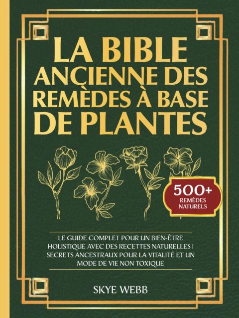 La Bible Ancienne des Remèdes à Base de Plantes: Guide Complet pour un Bien-Être Holistique avec Recettes Naturelles et Secrets Ancestraux pour la Vitalité