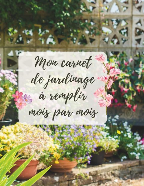 Mon Carnet de Jardinage à Remplir Mois par Mois : L'Encyclopédie de Mon Jardin