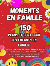 Moments en Famille : Jeux, Activités et Défis pour Renforcer les Liens Familiaux et Créer des Souvenirs Durables