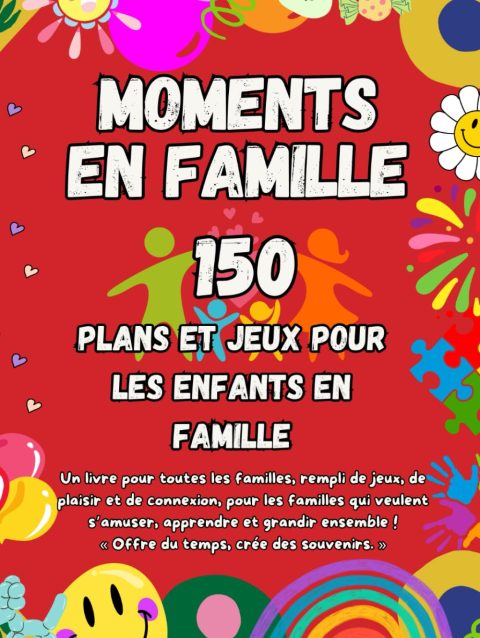 Moments en Famille : Jeux, Activités et Défis pour Renforcer les Liens Familiaux et Créer des Souvenirs Durables