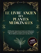 Le Livre Ancien des Plantes Médicinales : 900+ Remèdes Naturels et 100+ Recettes Bien-Être pour une Santé Durable