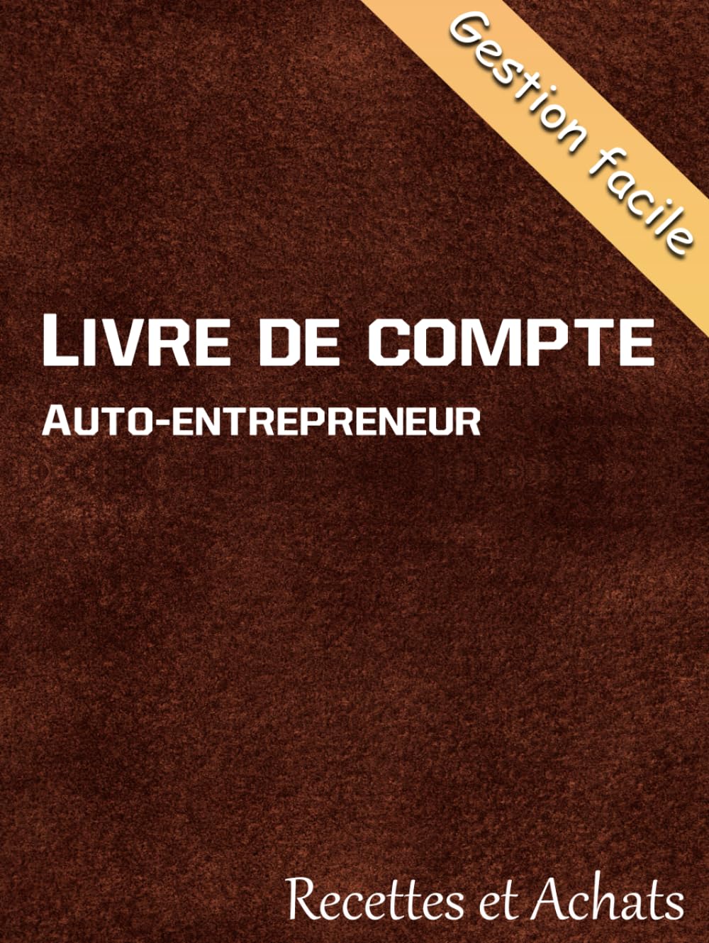 Livre de Compte Auto-Entrepreneur: Registre Simplifié des Recettes et Achats pour Micro-Entreprises