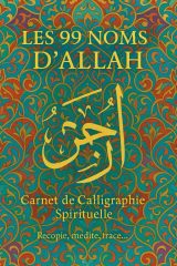 Les 99 Noms d’Allah : Carnet de Calligraphie Arabe pour la Pratique et la Méditation, avec Versets du Coran et Pages de Création
