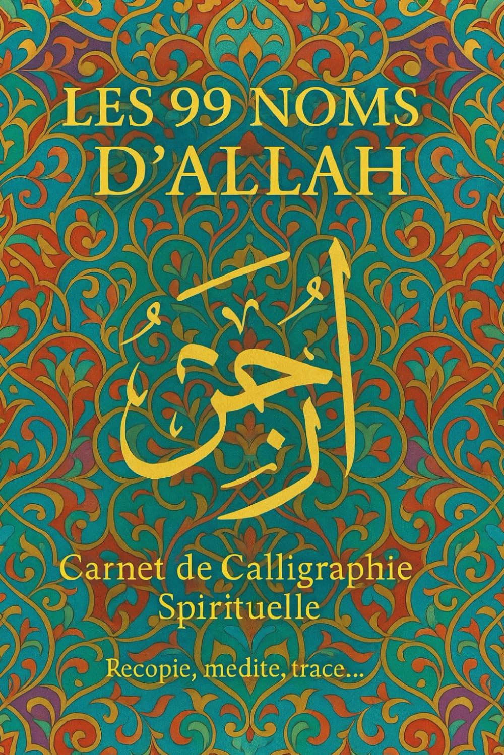 Les 99 Noms d’Allah : Carnet de Calligraphie Arabe pour la Pratique et la Méditation, avec Versets du Coran et Pages de Création