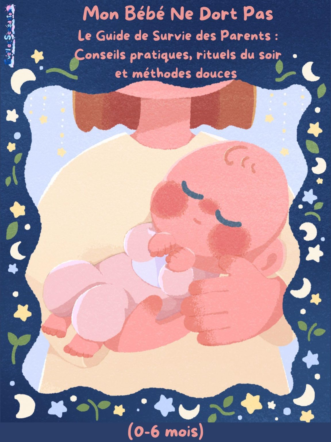 Mon Bébé Ne Dort Pas : Le Guide de Survie des Parents pour les 0-6 mois - Méthodes Douces et Rituels Efficaces