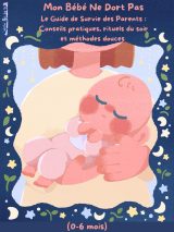 Mon Bébé Ne Dort Pas : Le Guide de Survie des Parents pour les 0-6 mois - Méthodes Douces et Rituels Efficaces